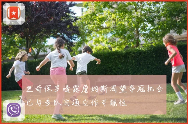 里奇保罗透露詹姆斯渴望争冠机会已与多队沟通合作可能性