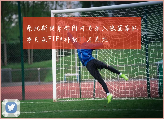 桑托斯俱乐部因内马尔入选国家队每日获FIFA补助11万美元