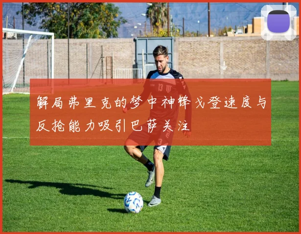解局弗里克的梦中神锋戈登速度与反抢能力吸引巴萨关注