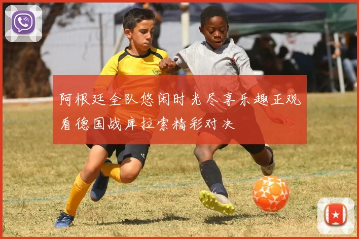 阿根廷全队悠闲时光尽享乐趣正观看德国战库拉索精彩对决