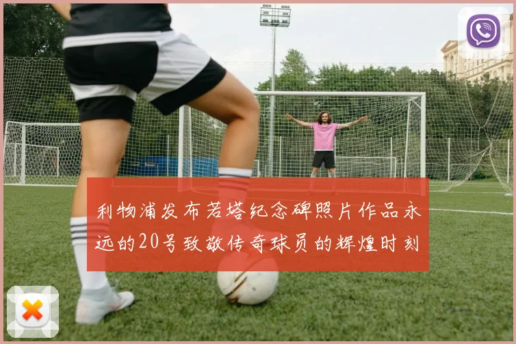 利物浦发布若塔纪念碑照片作品永远的20号致敬传奇球员的辉煌时刻