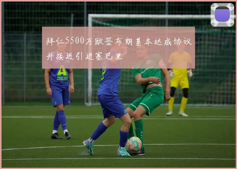 拜仁5500万欧签布朗基本达成协议并接近引进塞巴里