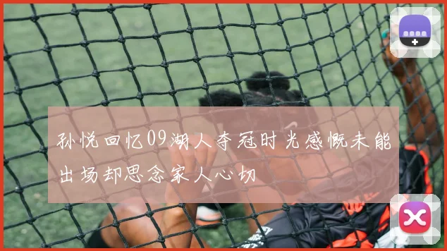 孙悦回忆09湖人夺冠时光感慨未能出场却思念家人心切