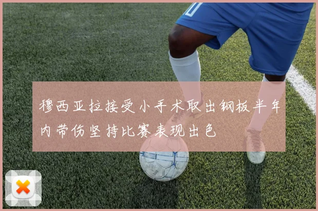 穆西亚拉接受小手术取出钢板半年内带伤坚持比赛表现出色