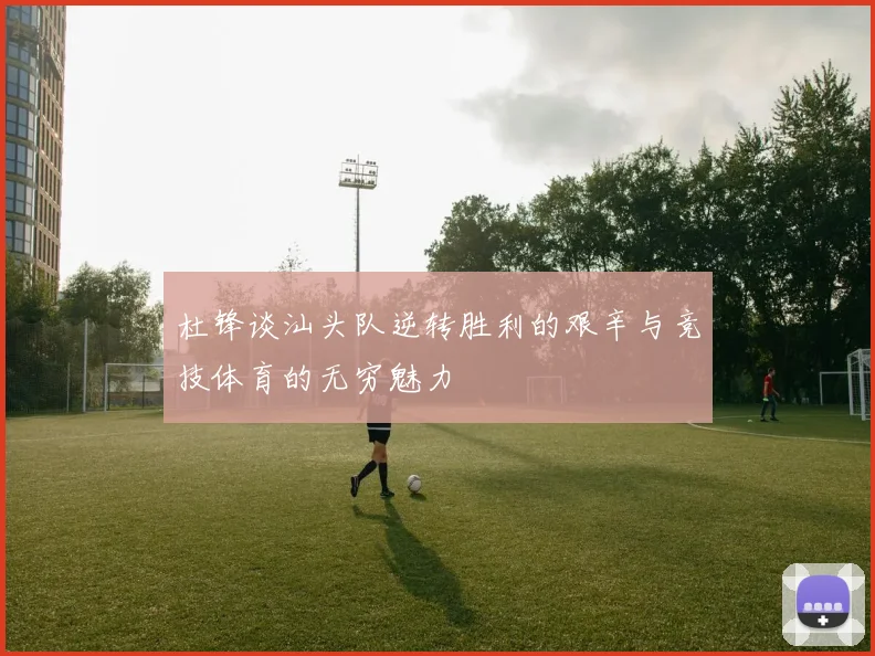 杜锋谈汕头队逆转胜利的艰辛与竞技体育的无穷魅力