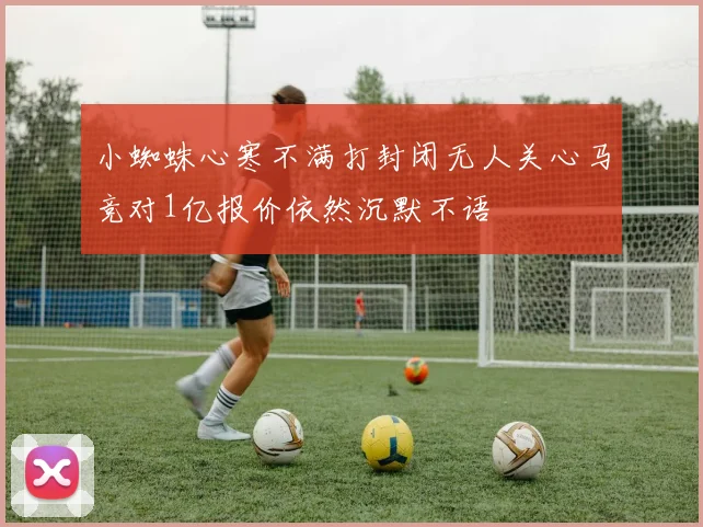 小蜘蛛心寒不满打封闭无人关心马竞对1亿报价依然沉默不语