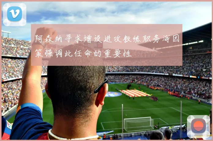 阿森纳寻求增设进攻教练职务海因策强调此任命的重要性
