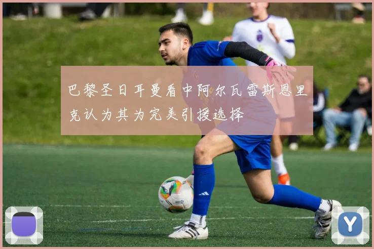 巴黎圣日耳曼看中阿尔瓦雷斯恩里克认为其为完美引援选择