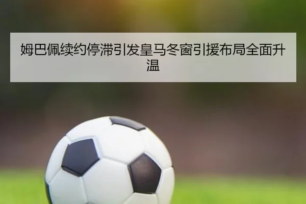 姆巴佩续约停滞引发皇马冬窗引援布局全面升温 | Leyusports